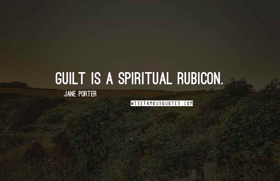 Jane Porter Quotes: Guilt is a spiritual Rubicon.