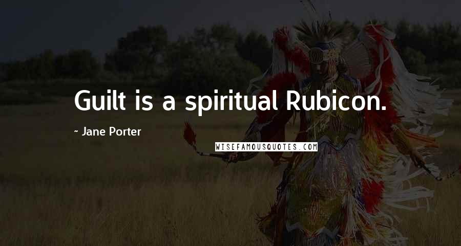 Jane Porter Quotes: Guilt is a spiritual Rubicon.