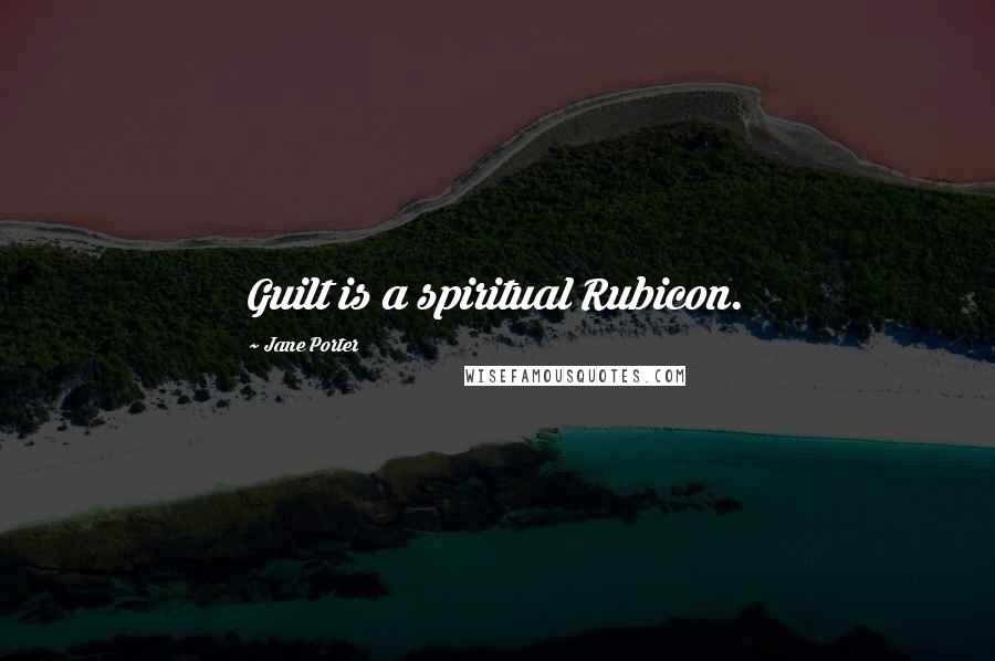 Jane Porter Quotes: Guilt is a spiritual Rubicon.
