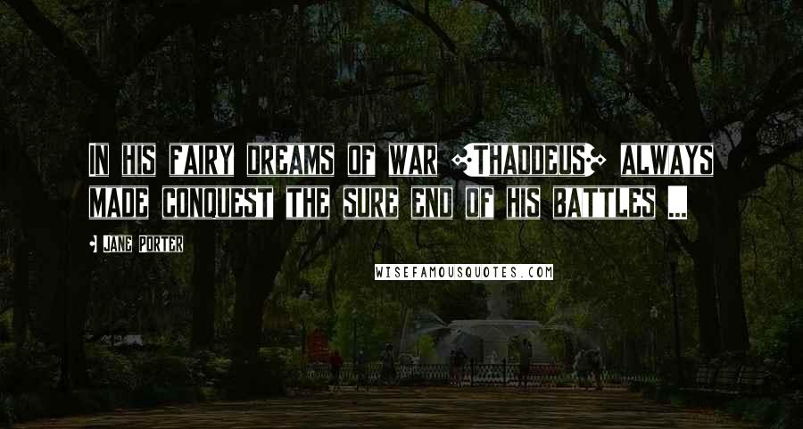 Jane Porter Quotes: In his fairy dreams of war [Thaddeus] always made conquest the sure end of his battles ...