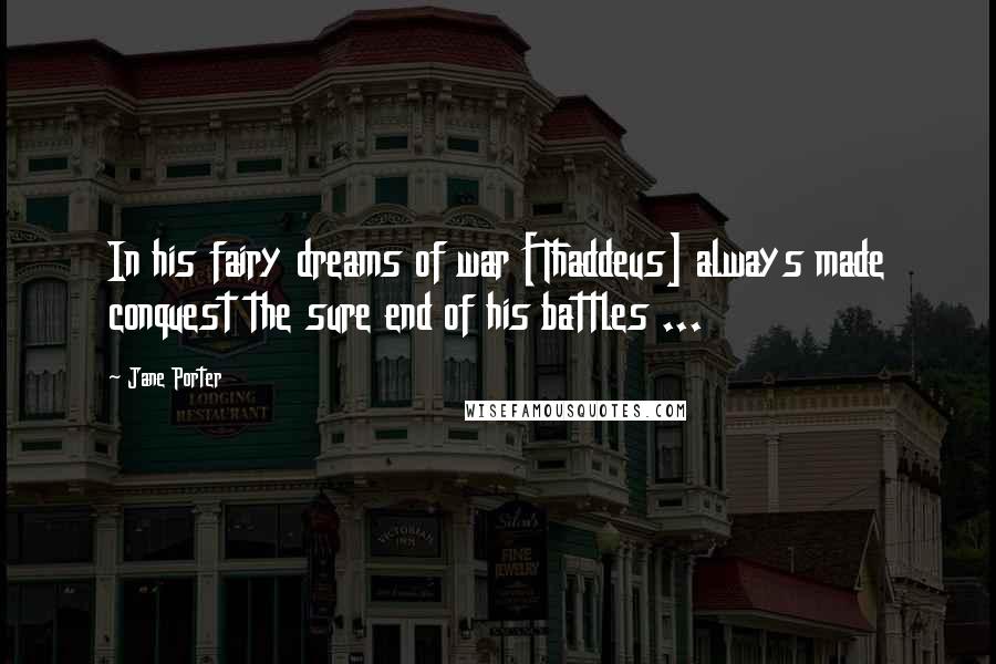 Jane Porter Quotes: In his fairy dreams of war [Thaddeus] always made conquest the sure end of his battles ...