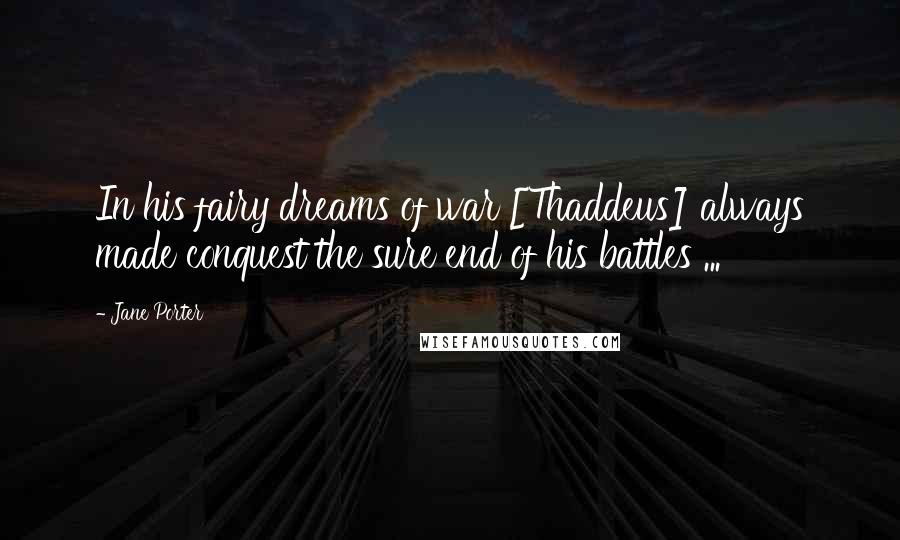 Jane Porter Quotes: In his fairy dreams of war [Thaddeus] always made conquest the sure end of his battles ...