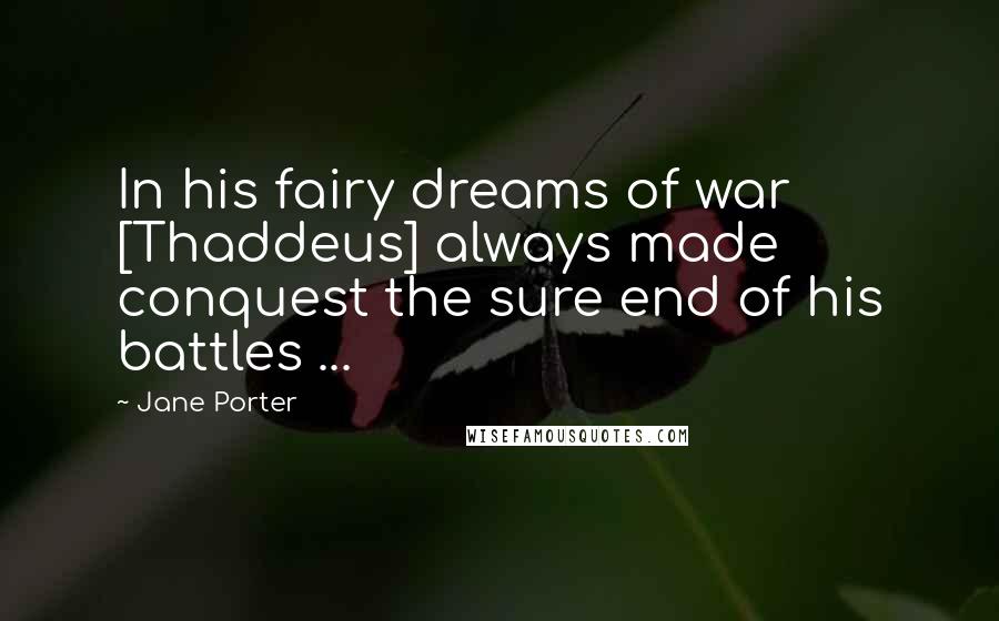 Jane Porter Quotes: In his fairy dreams of war [Thaddeus] always made conquest the sure end of his battles ...