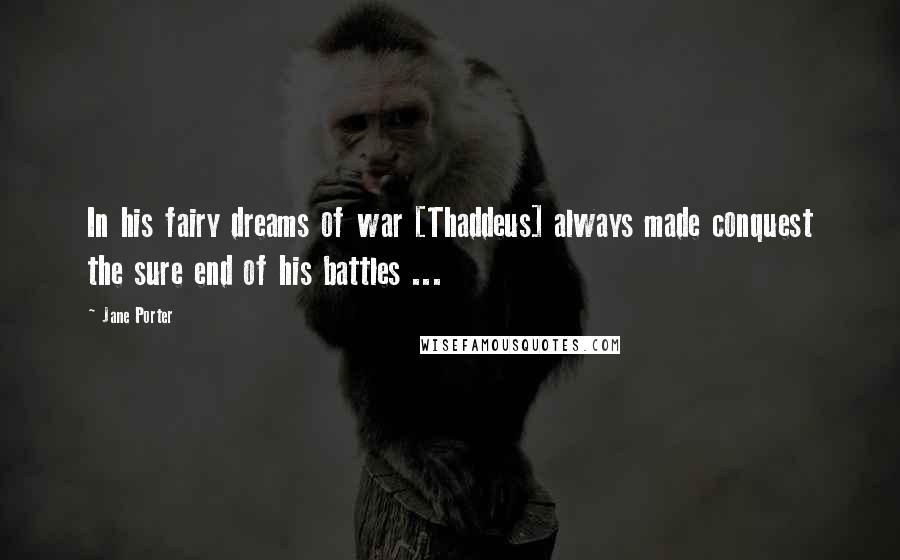 Jane Porter Quotes: In his fairy dreams of war [Thaddeus] always made conquest the sure end of his battles ...