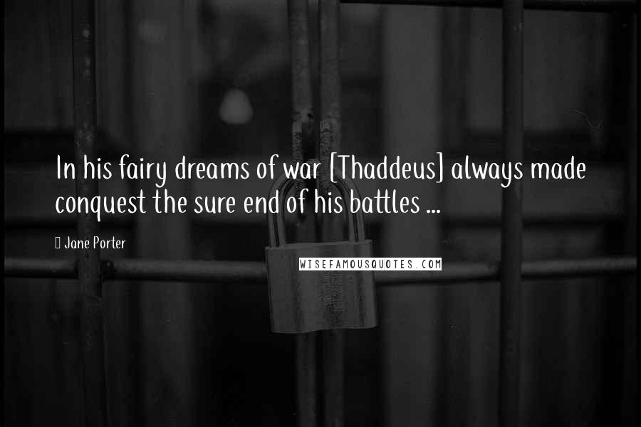 Jane Porter Quotes: In his fairy dreams of war [Thaddeus] always made conquest the sure end of his battles ...