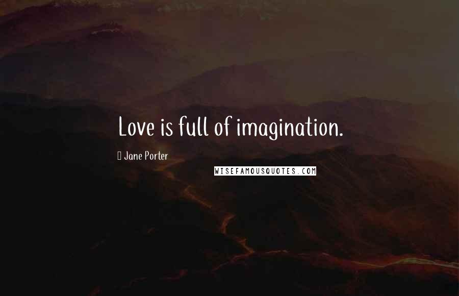 Jane Porter Quotes: Love is full of imagination.