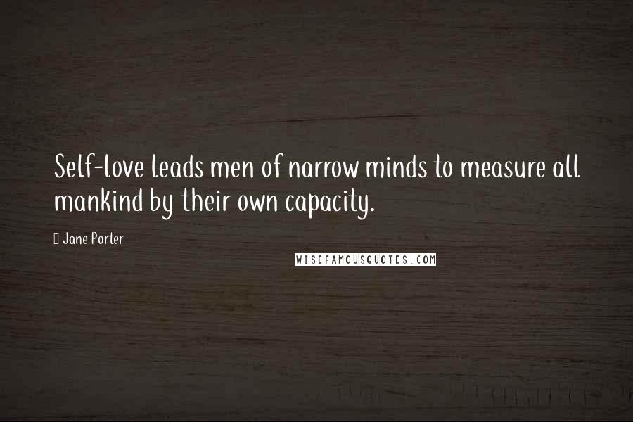 Jane Porter Quotes: Self-love leads men of narrow minds to measure all mankind by their own capacity.