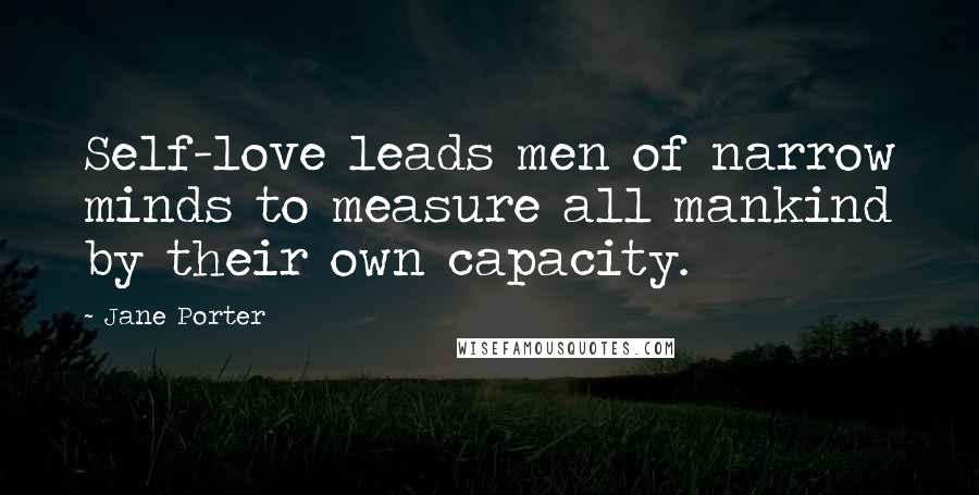 Jane Porter Quotes: Self-love leads men of narrow minds to measure all mankind by their own capacity.