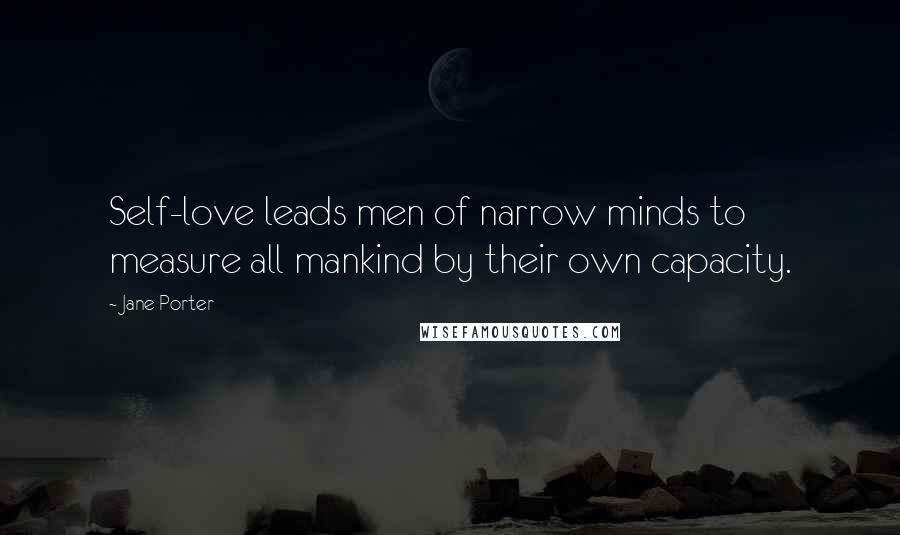 Jane Porter Quotes: Self-love leads men of narrow minds to measure all mankind by their own capacity.