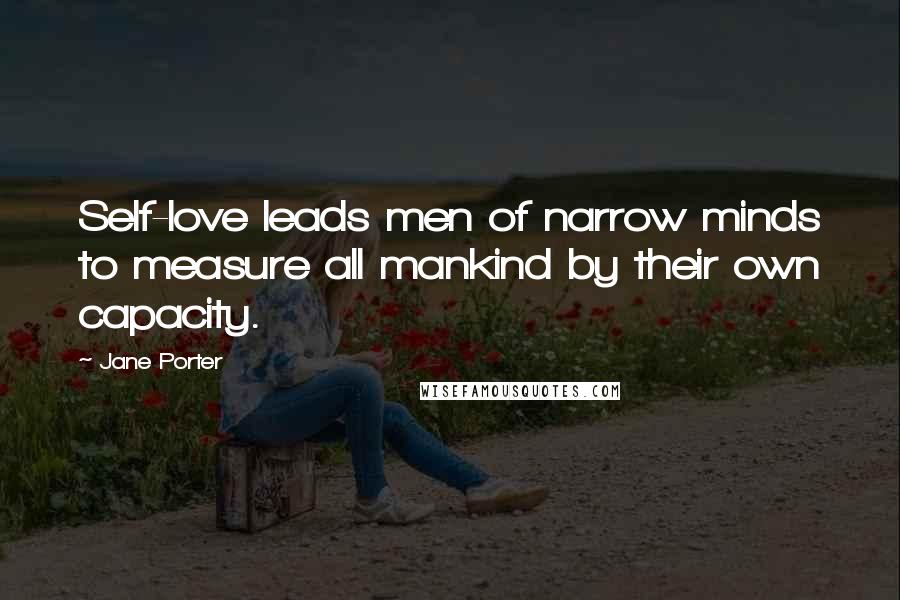 Jane Porter Quotes: Self-love leads men of narrow minds to measure all mankind by their own capacity.