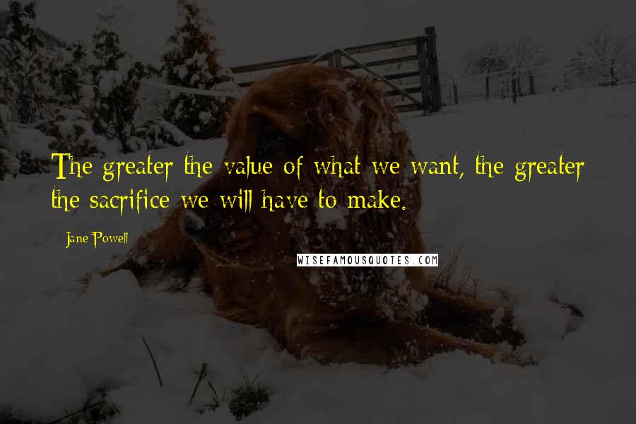 Jane Powell Quotes: The greater the value of what we want, the greater the sacrifice we will have to make.