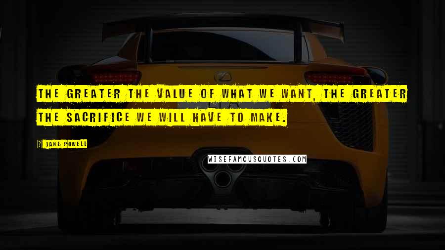 Jane Powell Quotes: The greater the value of what we want, the greater the sacrifice we will have to make.