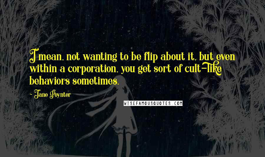 Jane Poynter Quotes: I mean, not wanting to be flip about it, but even within a corporation, you get sort of cult-like behaviors sometimes.