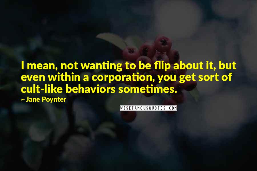 Jane Poynter Quotes: I mean, not wanting to be flip about it, but even within a corporation, you get sort of cult-like behaviors sometimes.