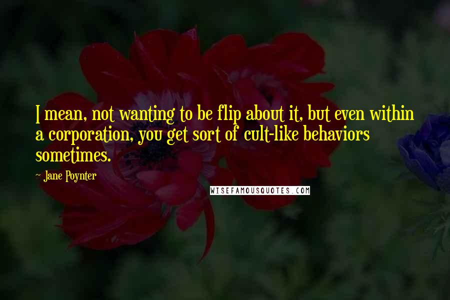 Jane Poynter Quotes: I mean, not wanting to be flip about it, but even within a corporation, you get sort of cult-like behaviors sometimes.