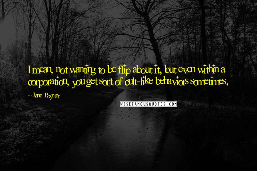 Jane Poynter Quotes: I mean, not wanting to be flip about it, but even within a corporation, you get sort of cult-like behaviors sometimes.