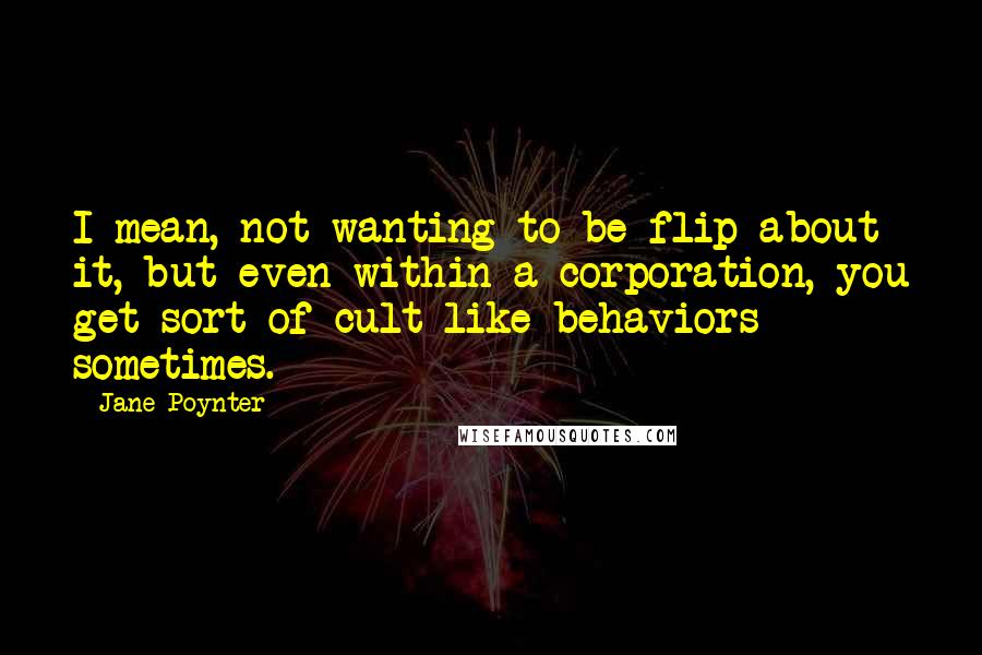 Jane Poynter Quotes: I mean, not wanting to be flip about it, but even within a corporation, you get sort of cult-like behaviors sometimes.