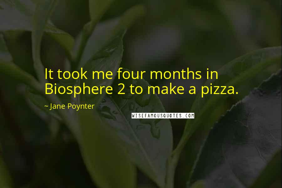 Jane Poynter Quotes: It took me four months in Biosphere 2 to make a pizza.