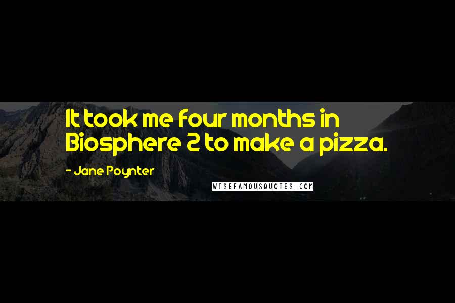 Jane Poynter Quotes: It took me four months in Biosphere 2 to make a pizza.