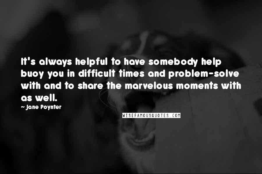 Jane Poynter Quotes: It's always helpful to have somebody help buoy you in difficult times and problem-solve with and to share the marvelous moments with as well.