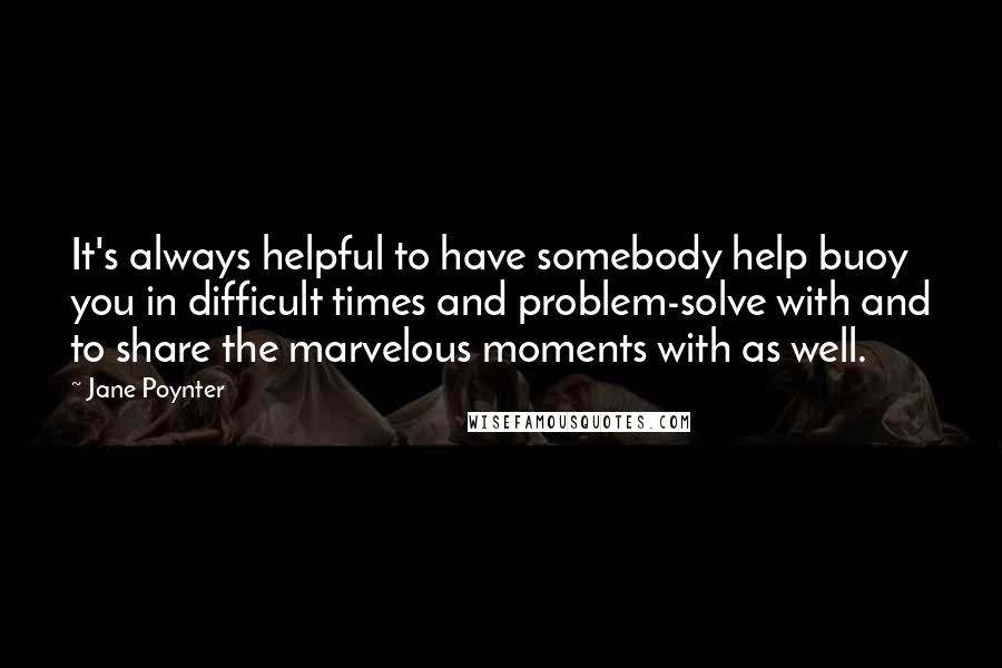 Jane Poynter Quotes: It's always helpful to have somebody help buoy you in difficult times and problem-solve with and to share the marvelous moments with as well.