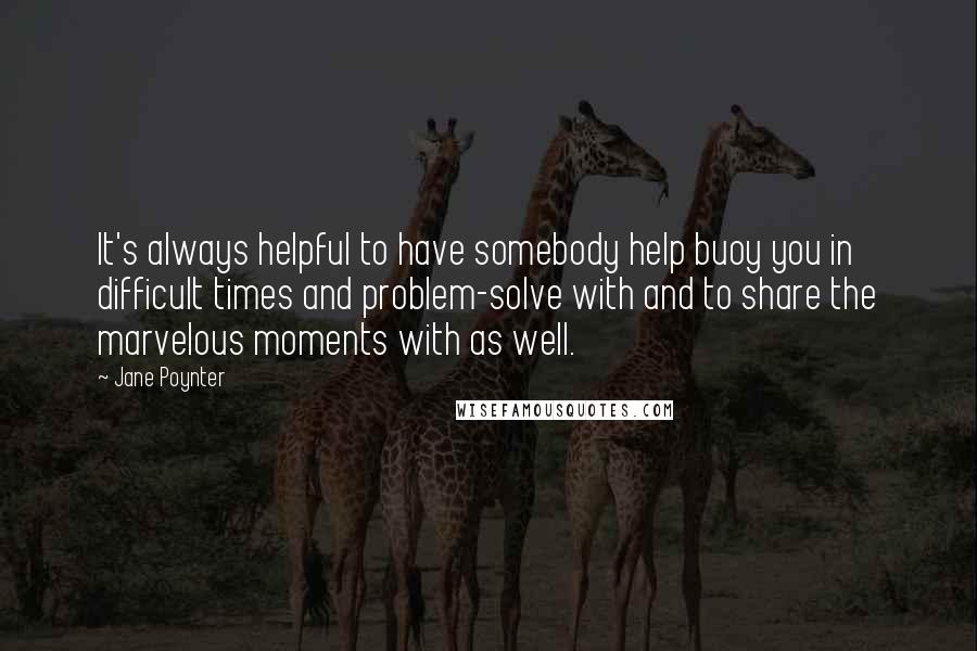 Jane Poynter Quotes: It's always helpful to have somebody help buoy you in difficult times and problem-solve with and to share the marvelous moments with as well.