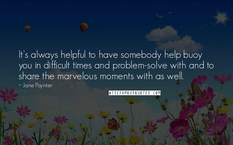 Jane Poynter Quotes: It's always helpful to have somebody help buoy you in difficult times and problem-solve with and to share the marvelous moments with as well.