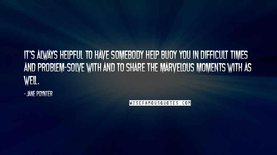 Jane Poynter Quotes: It's always helpful to have somebody help buoy you in difficult times and problem-solve with and to share the marvelous moments with as well.