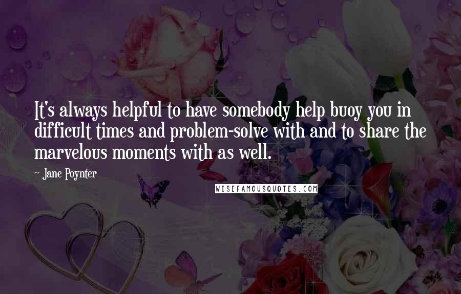 Jane Poynter Quotes: It's always helpful to have somebody help buoy you in difficult times and problem-solve with and to share the marvelous moments with as well.