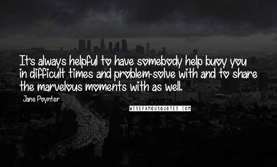 Jane Poynter Quotes: It's always helpful to have somebody help buoy you in difficult times and problem-solve with and to share the marvelous moments with as well.
