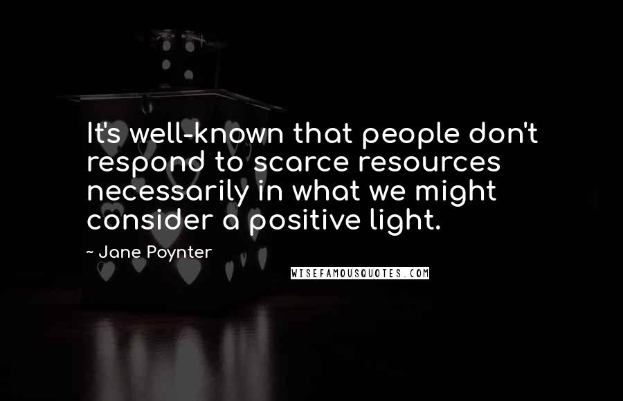 Jane Poynter Quotes: It's well-known that people don't respond to scarce resources necessarily in what we might consider a positive light.