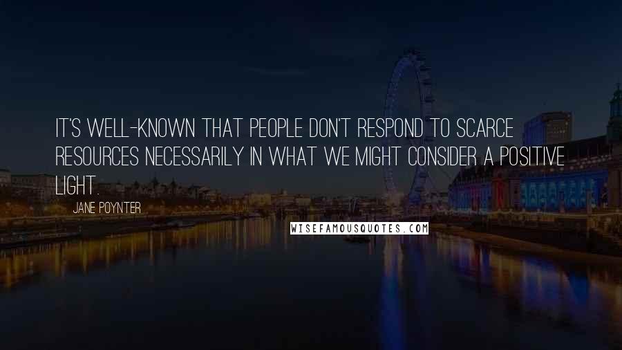 Jane Poynter Quotes: It's well-known that people don't respond to scarce resources necessarily in what we might consider a positive light.