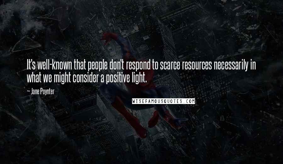 Jane Poynter Quotes: It's well-known that people don't respond to scarce resources necessarily in what we might consider a positive light.