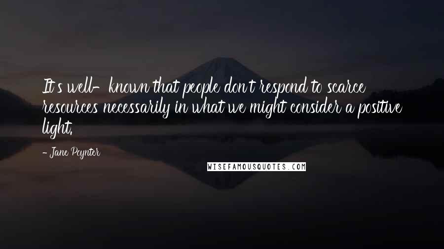 Jane Poynter Quotes: It's well-known that people don't respond to scarce resources necessarily in what we might consider a positive light.