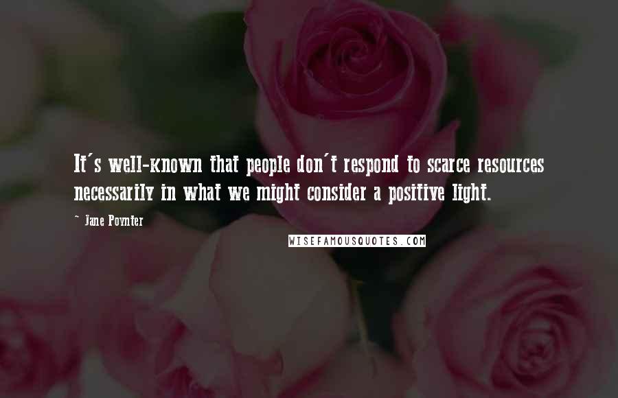 Jane Poynter Quotes: It's well-known that people don't respond to scarce resources necessarily in what we might consider a positive light.