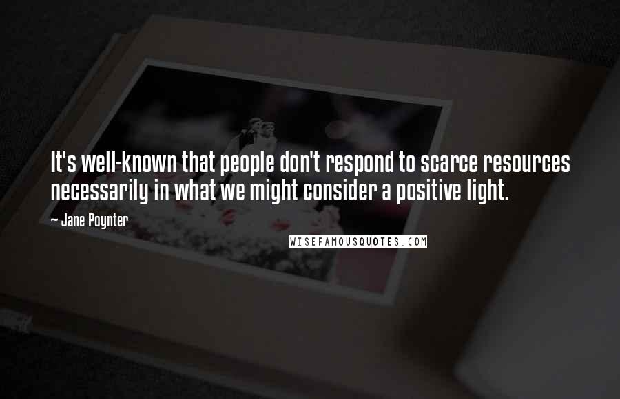 Jane Poynter Quotes: It's well-known that people don't respond to scarce resources necessarily in what we might consider a positive light.