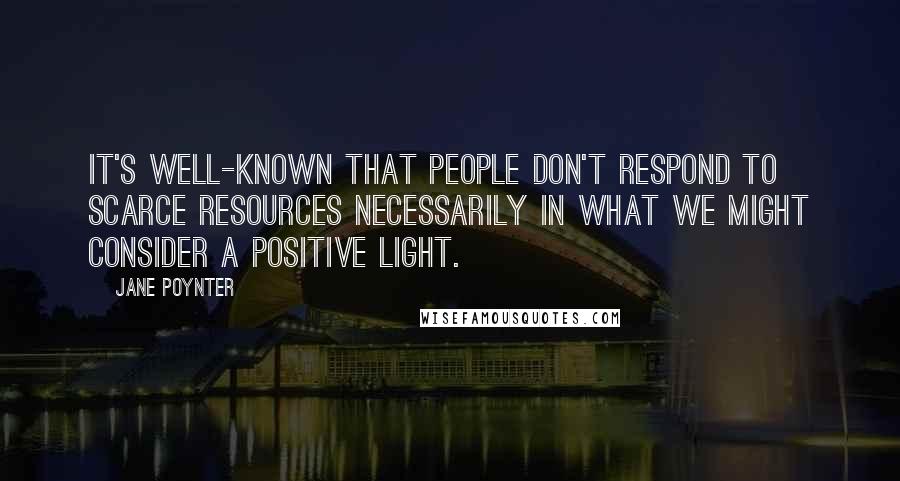 Jane Poynter Quotes: It's well-known that people don't respond to scarce resources necessarily in what we might consider a positive light.