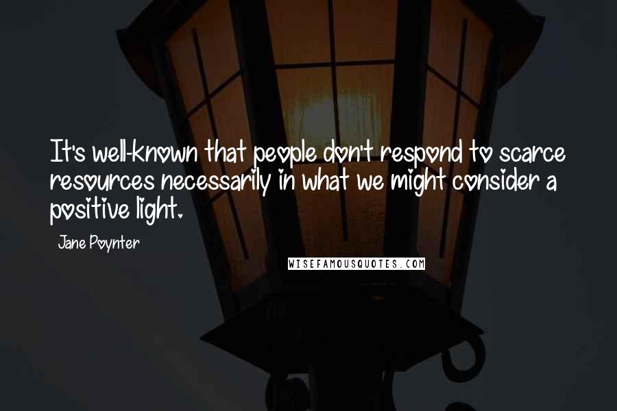 Jane Poynter Quotes: It's well-known that people don't respond to scarce resources necessarily in what we might consider a positive light.