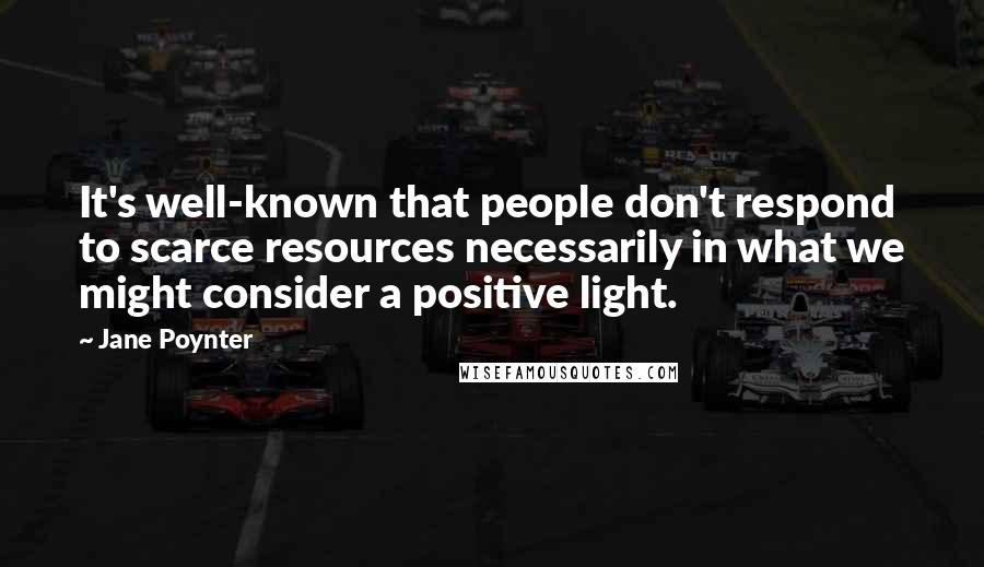 Jane Poynter Quotes: It's well-known that people don't respond to scarce resources necessarily in what we might consider a positive light.