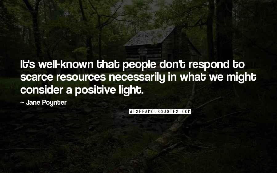 Jane Poynter Quotes: It's well-known that people don't respond to scarce resources necessarily in what we might consider a positive light.