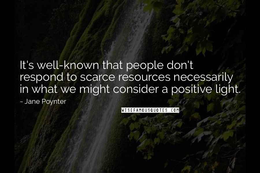 Jane Poynter Quotes: It's well-known that people don't respond to scarce resources necessarily in what we might consider a positive light.