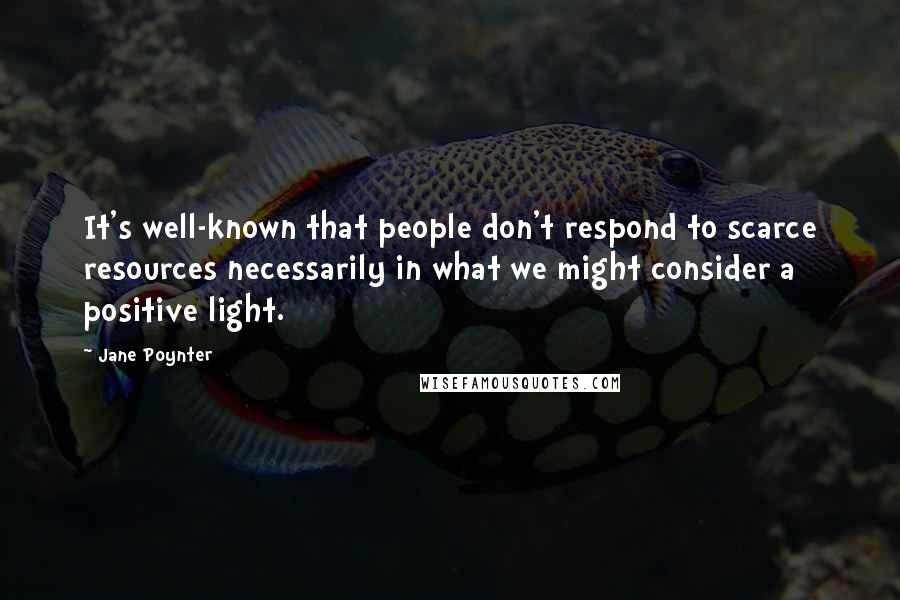 Jane Poynter Quotes: It's well-known that people don't respond to scarce resources necessarily in what we might consider a positive light.