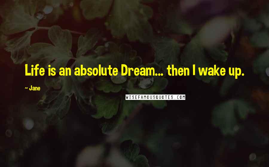 Jane Quotes: Life is an absolute Dream... then I wake up.