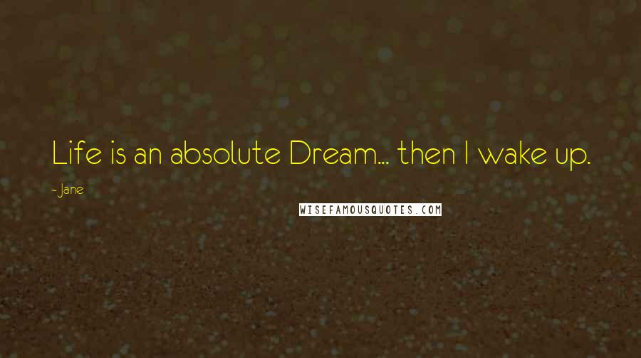 Jane Quotes: Life is an absolute Dream... then I wake up.