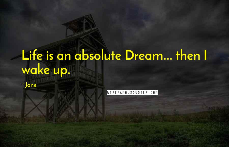 Jane Quotes: Life is an absolute Dream... then I wake up.