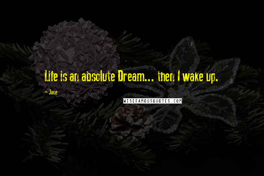 Jane Quotes: Life is an absolute Dream... then I wake up.