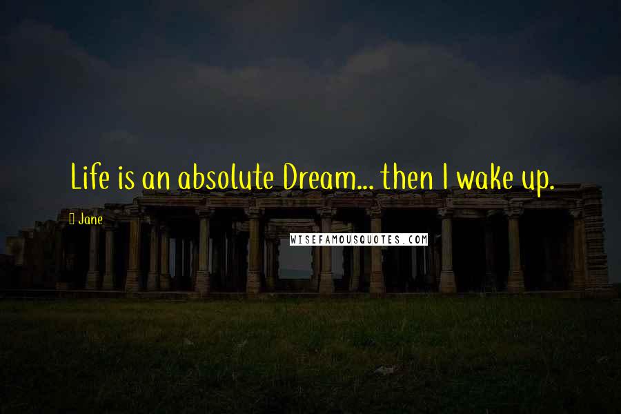 Jane Quotes: Life is an absolute Dream... then I wake up.