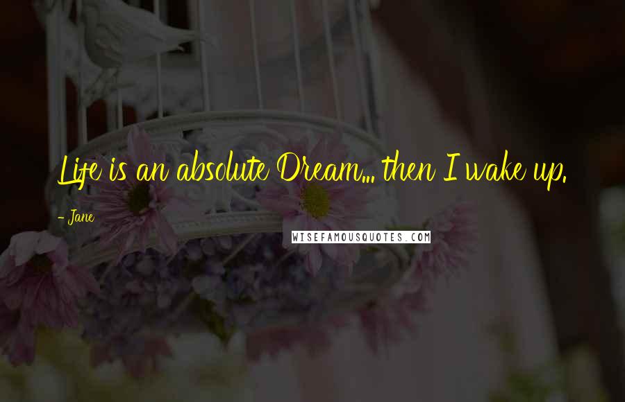 Jane Quotes: Life is an absolute Dream... then I wake up.