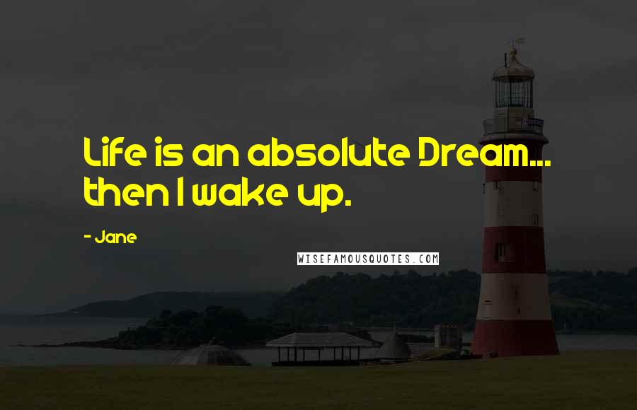 Jane Quotes: Life is an absolute Dream... then I wake up.