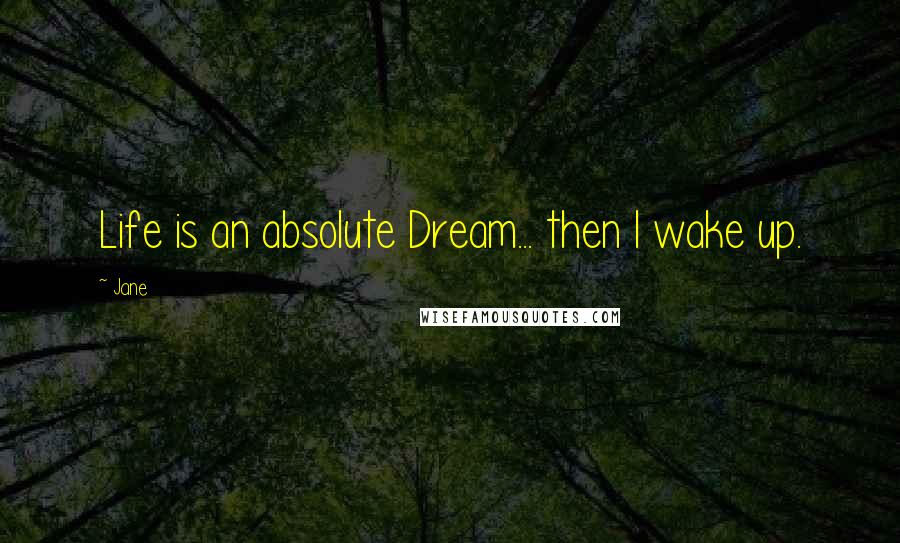 Jane Quotes: Life is an absolute Dream... then I wake up.